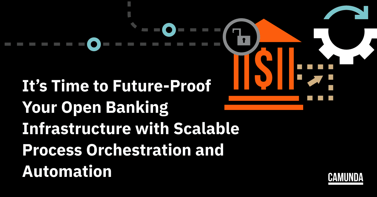 It’s Time to Future-Proof Your Open Banking Infrastructure with Scalable Process Orchestration and Automation